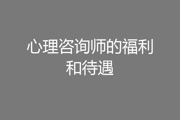 心理咨询师的福利和待遇