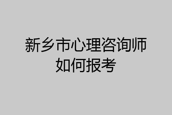 新乡市心理咨询师如何报考