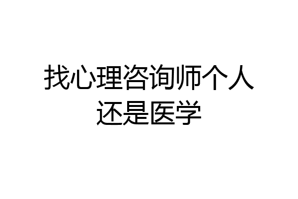 找心理咨询师个人还是医学