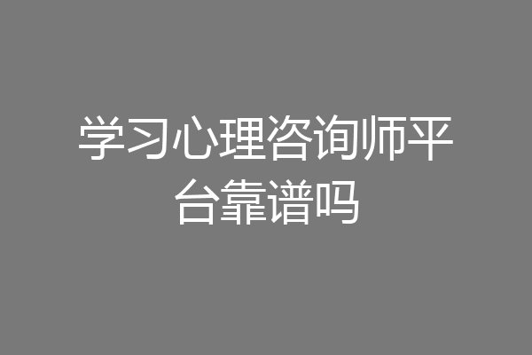 学习心理咨询师平台靠谱吗