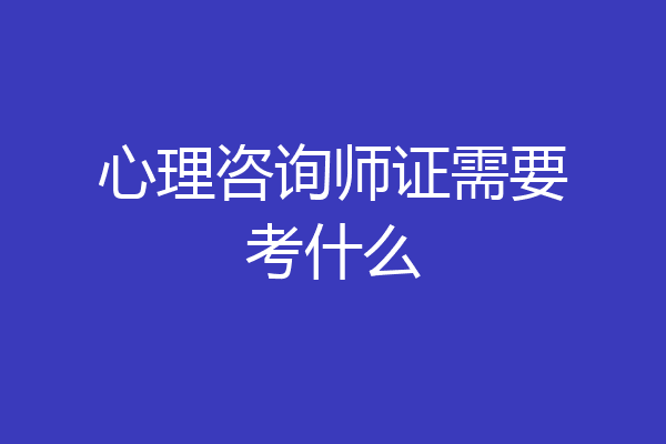 心理咨询师证需要考什么