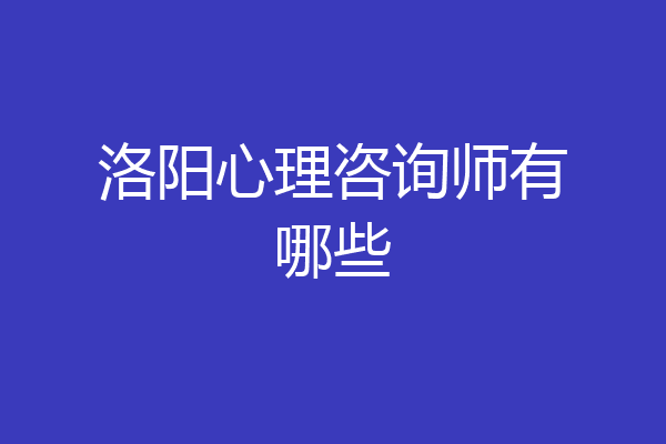 洛阳心理咨询师有哪些