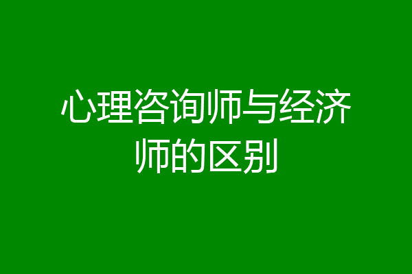 心理咨询师与经济师的区别