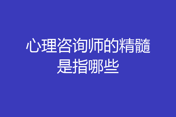 心理咨询师的精髓是指哪些