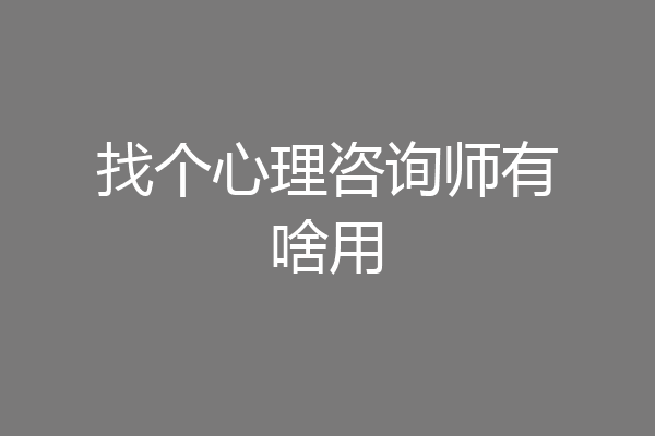 找个心理咨询师有啥用