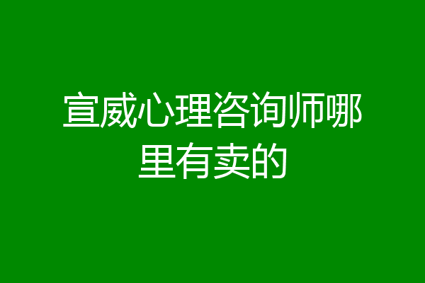 宣威心理咨询师哪里有卖的