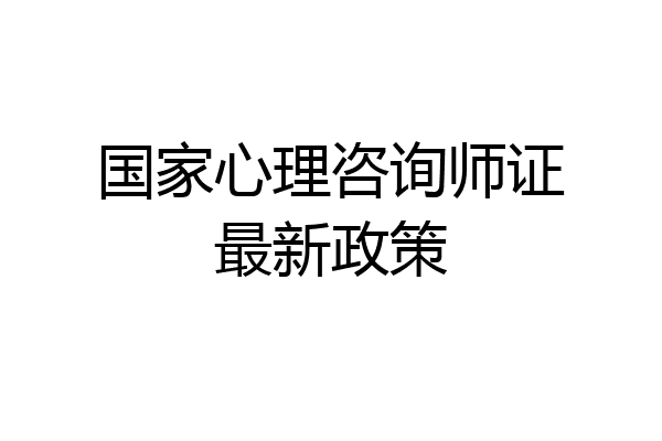 国家心理咨询师证最新政策