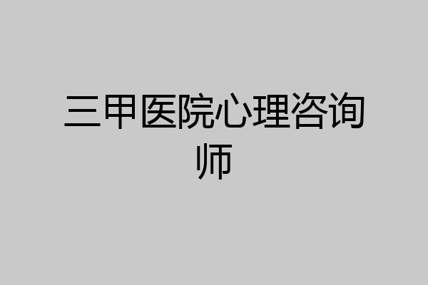 三甲医院心理咨询师