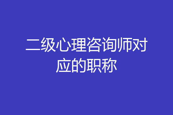 二级心理咨询师对应的职称