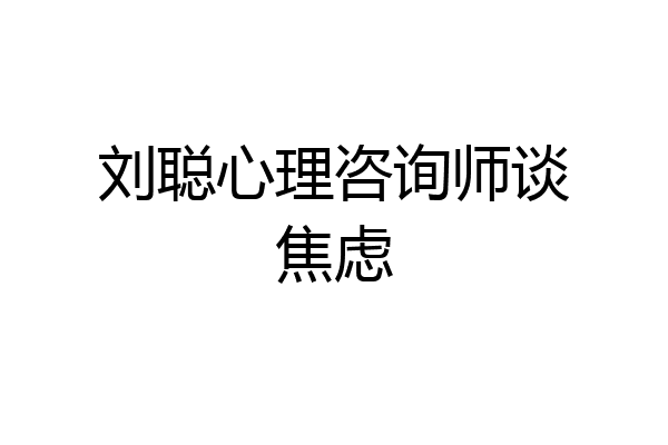 刘聪心理咨询师谈焦虑