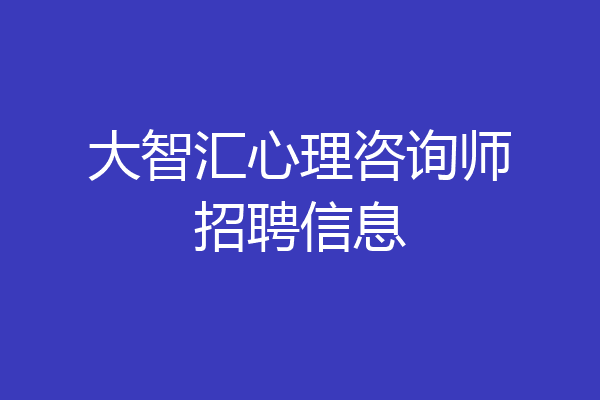 大智汇心理咨询师招聘信息