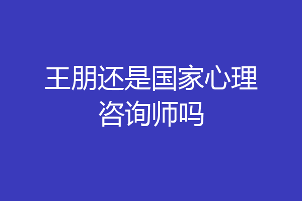 王朋还是国家心理咨询师吗