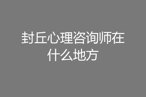 封丘心理咨询师在什么地方