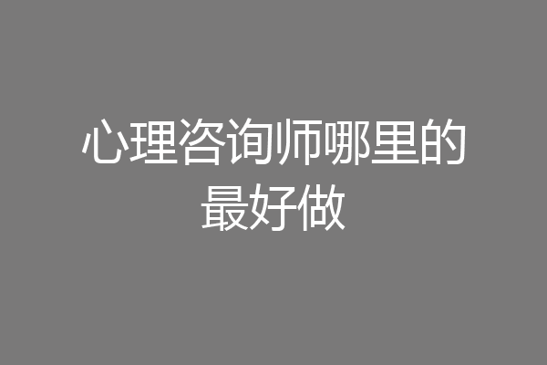 心理咨询师哪里的最好做