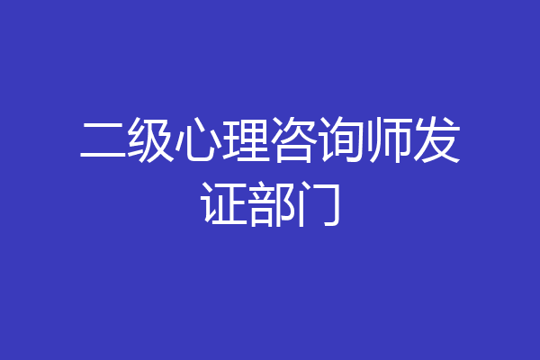 二级心理咨询师发证部门