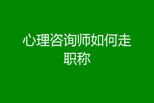 心理咨询师如何走职称