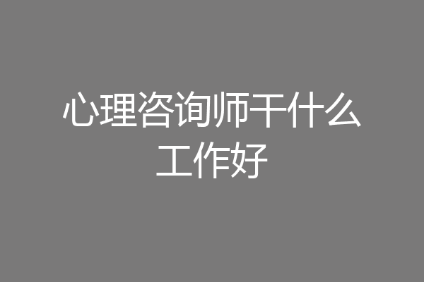 心理咨询师干什么工作好
