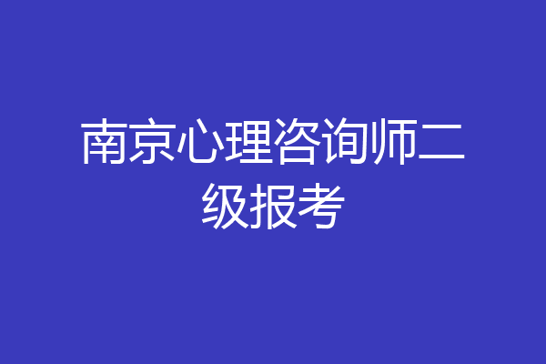南京心理咨询师二级报考