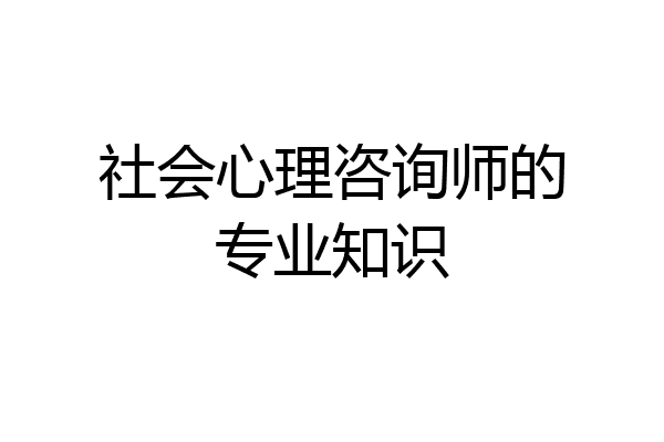 社会心理咨询师的专业知识