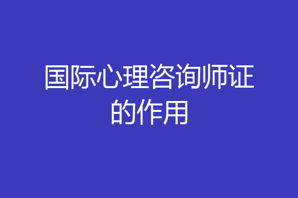 国际心理咨询师证的作用