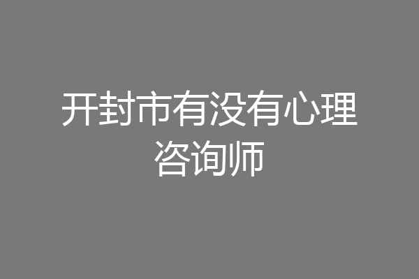开封市有没有心理咨询师