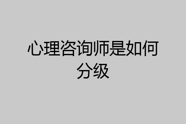 心理咨询师是如何分级