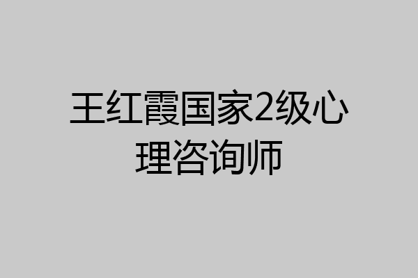 王红霞国家2级心理咨询师