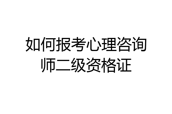 如何报考心理咨询师二级资格证