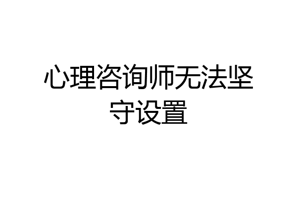 心理咨询师无法坚守设置