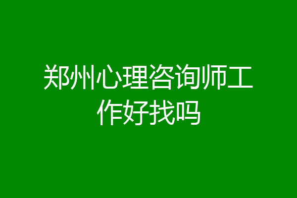 郑州心理咨询师工作好找吗