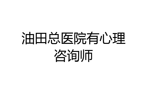 油田总医院有心理咨询师
