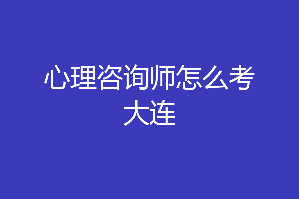 心理咨询师怎么考大连