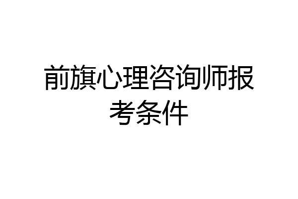 前旗心理咨询师报考条件
