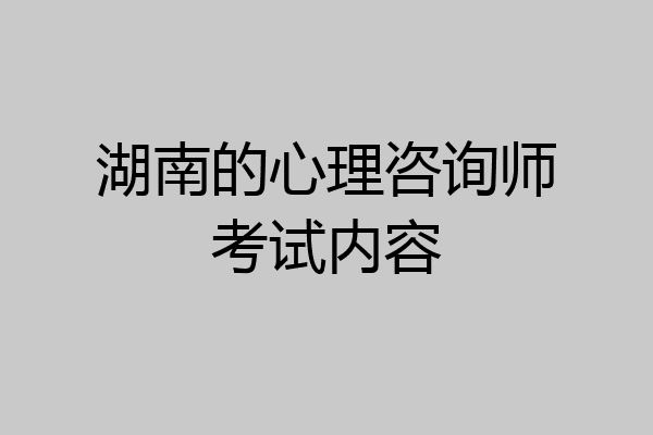 湖南的心理咨询师考试内容