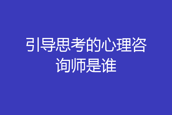 引导思考的心理咨询师是谁