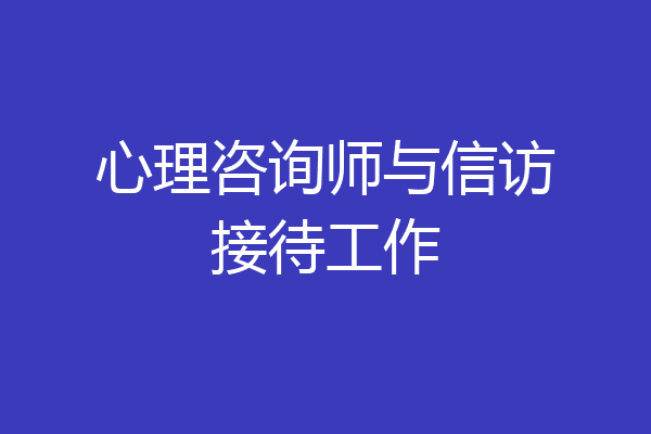 心理咨询师与信访接待工作