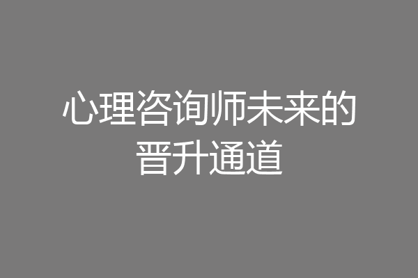 心理咨询师未来的晋升通道