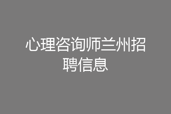 心理咨询师兰州招聘信息