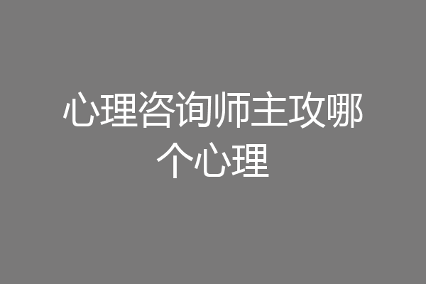 心理咨询师主攻哪个心理