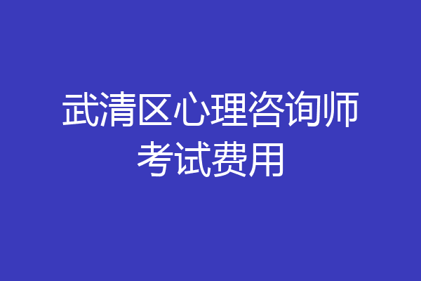 武清区心理咨询师考试费用