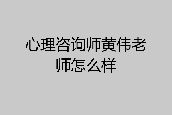 心理咨询师黄伟老师怎么样