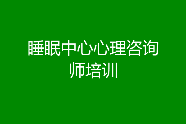 睡眠中心心理咨询师培训