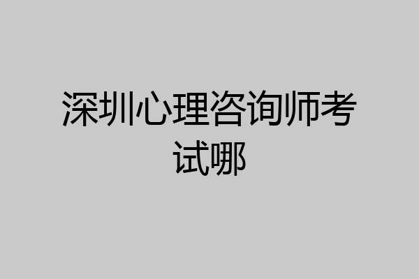 深圳心理咨询师考试哪