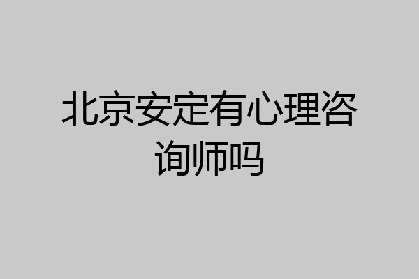 北京安定有心理咨询师吗