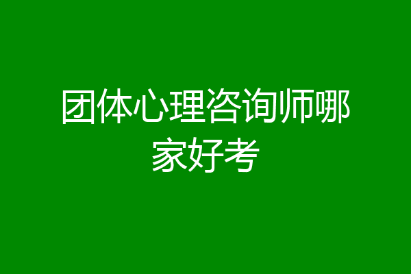 团体心理咨询师哪家好考