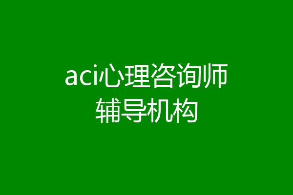 aci心理咨询师辅导机构