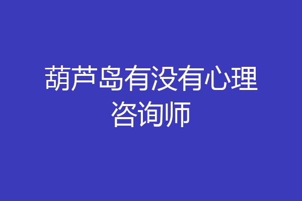 葫芦岛有没有心理咨询师