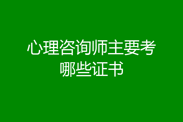 心理咨询师主要考哪些证书
