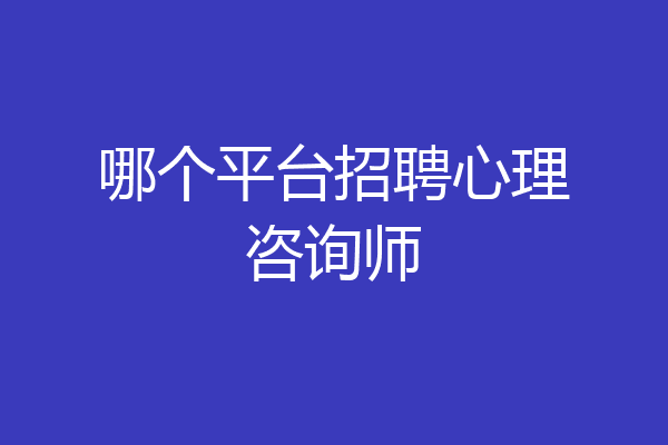 哪个平台招聘心理咨询师