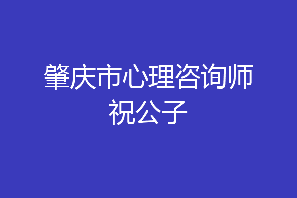 肇庆市心理咨询师祝公子